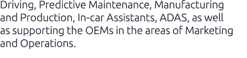 Driving, Predictive Maintenance, Manufacturing and Production, In car Assistants, ADAS, as well as supporting the OEM...