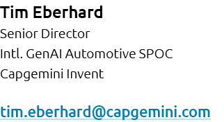 Tim Eberhard Senior Director Intl. GenAI Automotive SPOC Capgemini Invent tim.eberhard@capgemini.com 