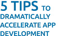 5 tips to dramatically accelerate app Development