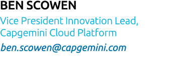 Ben Scowen Vice President Innovation Lead, Capgemini Cloud Platform ben scowen capgemini com