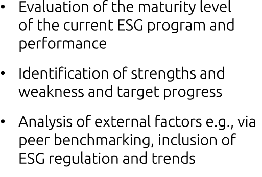 • Evaluation of the maturity level of the current ESG program and performance • Identification of strengths and weakn...