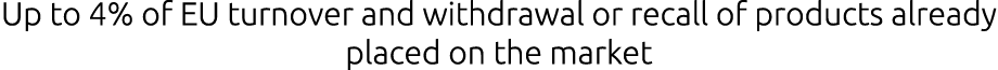 Up to 4% of EU turnover and withdrawal or recall of products already placed on the market 