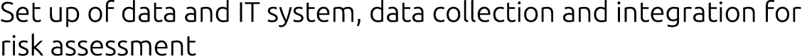 Set up of data and IT system, data collection and integration for risk assessment