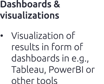 Dashboards & visualizations • Visualization of results in form of dashboards in e.g., Tableau, PowerBI or other tools
