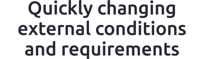 Quickly changing external conditions and requirements
