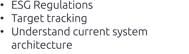 • ESG Regulations • Target tracking • Understand current system architecture