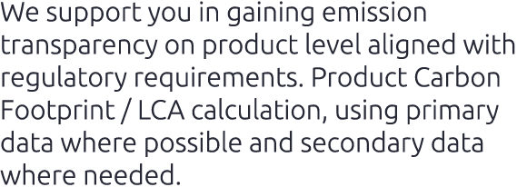 We support you in gaining emission transparency on product level aligned with regulatory requirements. Product Carbon...