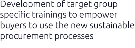 Development of target group specific trainings to empower buyers to use the new sustainable procurement processes
