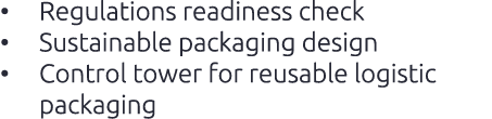 • Regulations readiness check • Sustainable packaging design • Control tower for reusable logistic packaging 