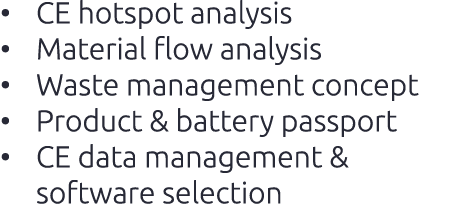 • CE hotspot analysis • Material flow analysis • Waste management concept • Product & battery passport • CE data mana...