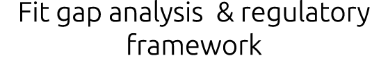 Fit gap analysis & regulatory framework