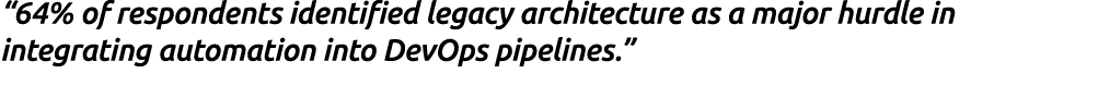 “64% of respondents identified legacy architecture as a major hurdle in integrating automation into DevOps pipelines.”