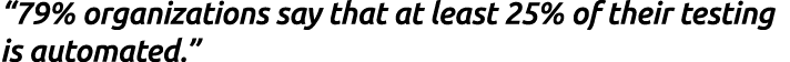 “79% organizations say that at least 25% of their testing is automated.”