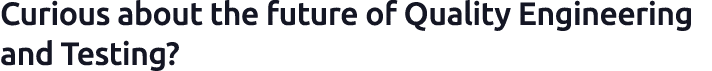 Curious about the future of Quality Engineering and Testing?
